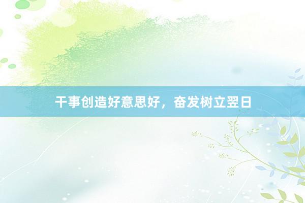干事创造好意思好，奋发树立翌日
