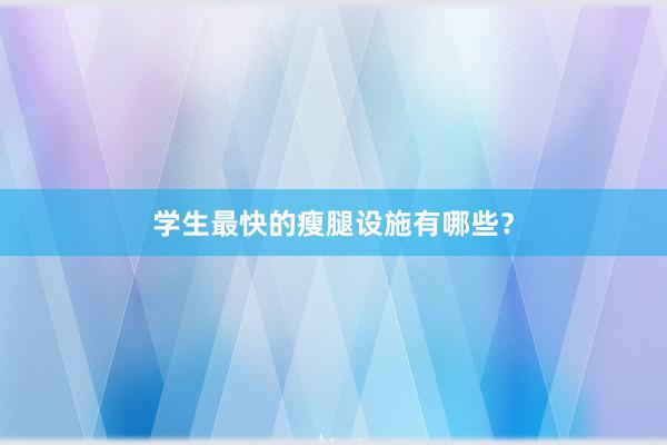 学生最快的瘦腿设施有哪些？