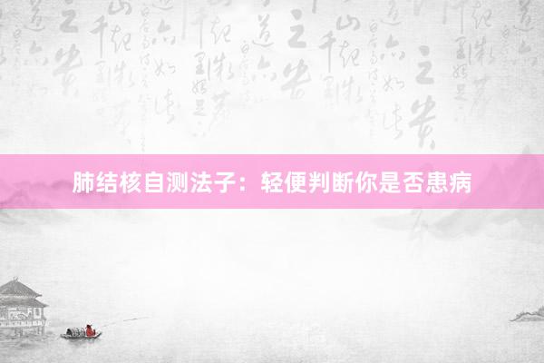 肺结核自测法子：轻便判断你是否患病