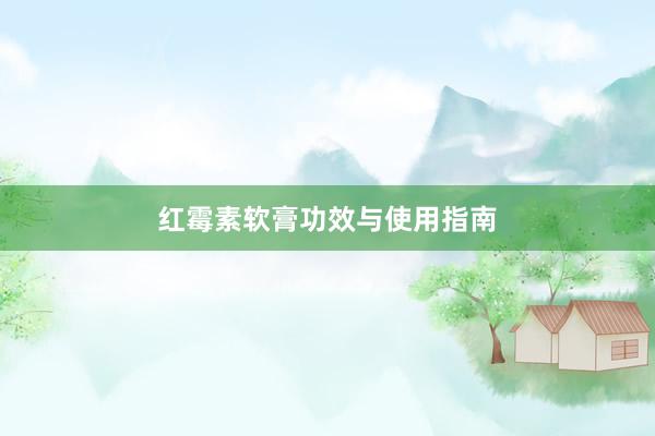 红霉素软膏功效与使用指南